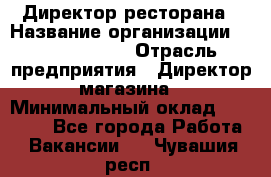 Директор ресторана › Название организации ­ Burger King › Отрасль предприятия ­ Директор магазина › Минимальный оклад ­ 40 000 - Все города Работа » Вакансии   . Чувашия респ.